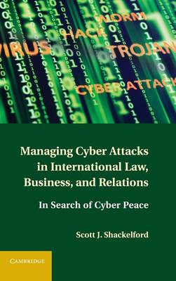 Managing Cyber Attacks in International Law, Business, and Relations: In Search of Cyber Peace