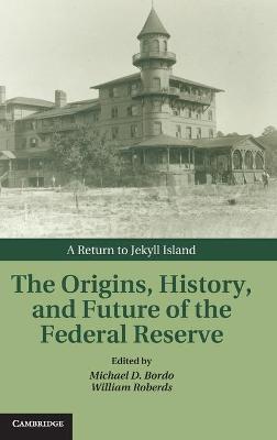 Origins, History, and Future of the Federal Reserve: A Return to Jekyll Island