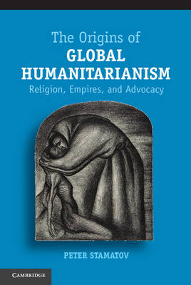 Origins of Global Humanitarianism: Religion, Empires, and Advocacy