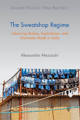 Sweatshop Regime: Labouring Bodies, Exploitation, and Garments Made in India