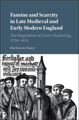Famine and Scarcity in Late Medieval and Early Modern England: The Regulation of Grain Marketing, 1256-1631