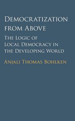 Democratization from Above: The Logic of Local Democracy in the Developing World