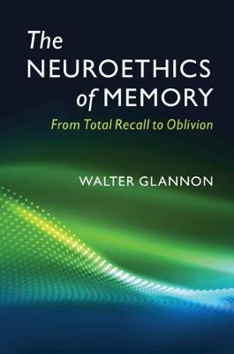 Neuroethics of Memory: From Total Recall to Oblivion