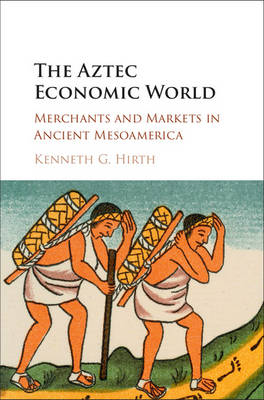 Aztec Economic World: Merchants and Markets in Ancient Mesoamerica