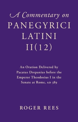 Commentary on Panegyrici Latini II(12): An Oration Delivered by Pacatus Drepanius before the Emperor Theodosius I in the Senate at Rome, AD 389