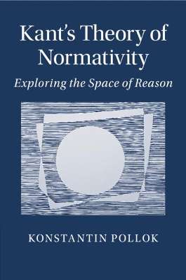 Kant's Theory of Normativity: Exploring the Space of Reason