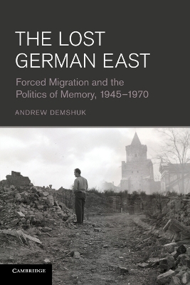 Lost German East: Forced Migration and the Politics of Memory, 19451970
