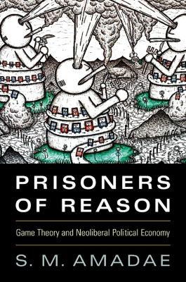 Prisoners of Reason: Game Theory and Neoliberal Political Economy