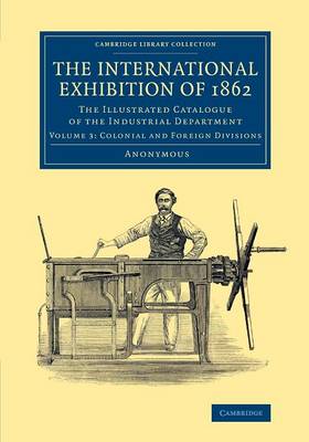 International Exhibition of 1862: Volume 3, Colonial and Foreign Divisions: The Illustrated Catalogue of the Industrial Department