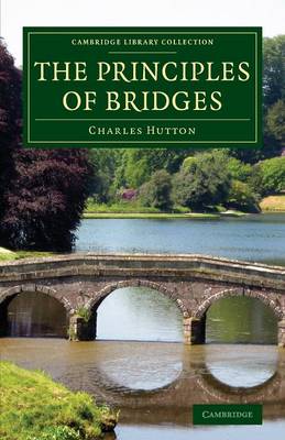 Principles of Bridges: Containing the Mathematical Demonstrations of the Properties of the Arches,  the Thickness of the Piers, the Force of the Water against Them, etc.