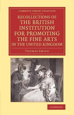 Recollections of the British Institution for Promoting the Fine Arts in the  United Kingdom: With Some Account of the Means Employed for that Purpose; and Biographical  Notices of Artists who Have Received Premiums, 18051859