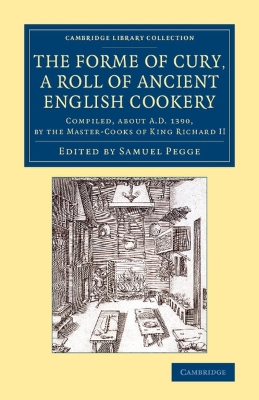 Forme of Cury, a Roll of Ancient English Cookery: Compiled, about AD 1390, by the Master-Cooks of King Richard II