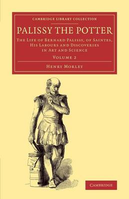 Palissy the Potter: The Life of Bernard Palissy, of Saintes, his Labours and Discoveries in Art  and Science