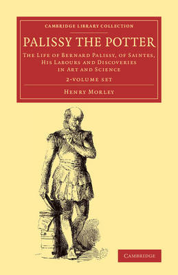 Palissy the Potter 2 Volume Set: The Life of Bernard Palissy, of Saintes, his Labours and Discoveries in Art  and Science