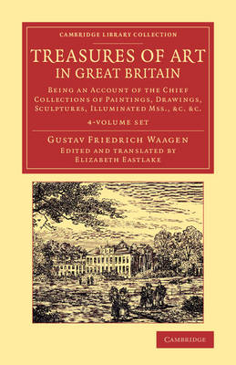 Treasures of Art in Great Britain 4 Volume Set: Being an Account of the Chief Collections of Paintings, Drawings,  Sculptures, Illuminated Mss.