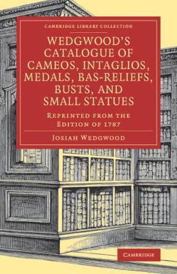 Wedgwood's Catalogue of Cameos, Intaglios, Medals, Bas-Reliefs, Busts, and  Small Statues: Reprinted from the Edition of 1787