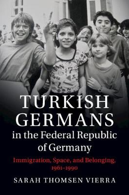 Turkish Germans in the Federal Republic of Germany: Immigration, Space, and Belonging, 19611990