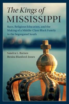 Kings of Mississippi: Race, Religious Education, and the Making of a Middle-Class Black Family in  the Segregated South