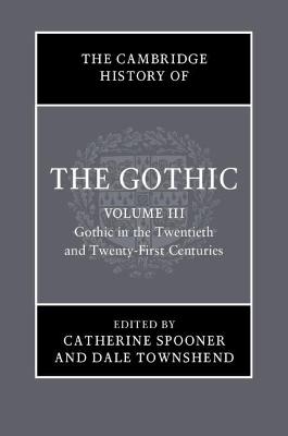 Cambridge History of the Gothic: Volume 3, Gothic in the Twentieth and Twenty-First Centuries: Volume 3: Gothic in the Twentieth and Twenty-First Centuries