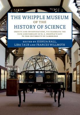 Whipple Museum of the History of Science: Objects and Investigations, to Celebrate the 75th Anniversary of R. S. Whipple's Gift to the University of Cambridge
