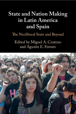 State and Nation Making in Latin America and Spain: Volume 3: The Neoliberal State and Beyond