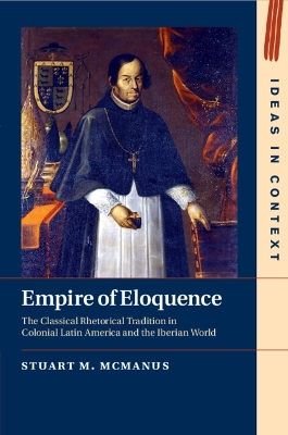 Empire of Eloquence: The Classical Rhetorical Tradition in Colonial Latin America and the Iberian  World