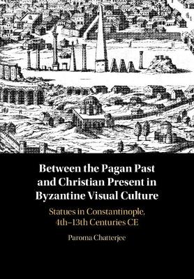Between the Pagan Past and Christian Present in Byzantine Visual Culture: Statues in Constantinople, 4th-13th Centuries CE
