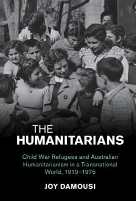 Humanitarians: Child War Refugees and Australian Humanitarianism in a Transnational World, 1919-1975