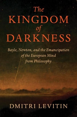 Kingdom of Darkness: Bayle, Newton, and the Emancipation of the European Mind from Philosophy