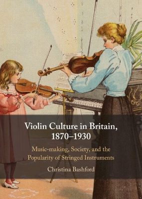 Violin Culture in Britain, 18701930: Music-making, Society, and the Popularity of Stringed Instruments