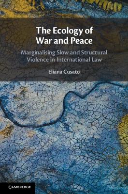 Ecology of War and Peace: Marginalising Slow and Structural Violence in International Law
