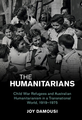 Humanitarians: Child War Refugees and Australian Humanitarianism in a Transnational World,  19191975