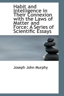 Habit and Intelligence in Their Connexion with the Laws of Matter and Force