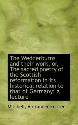 Wedderburns and Their Work, Or, the Sacred Poetry of the Scottish  Reformation in Its Historical