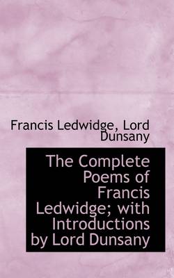 Complete Poems of Francis Ledwidge; With Introductions by Lord Dunsany