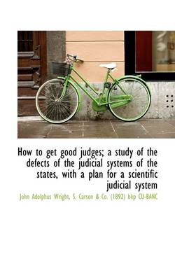 How to Get Good Judges; A Study of the Defects of the Judicial Systems of  the States, with a Plan Fo