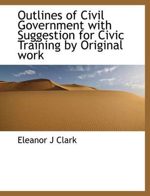 Outlines of Civil Government with Suggestion for Civic Training by Original  Work