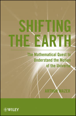 Shifting the Earth - The Mathematical Quest to Understand the Motion of the   Universe: The Mathematical Quest to Understand the Motion of the Universe