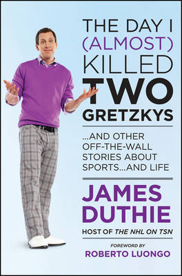 Day I (Almost) Killed Two Gretzkys: ...and Other Off-The-Wall Stories about Sports...and Life