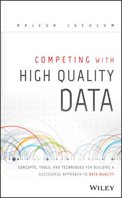 Competing with High Quality Data: Concepts, Tools, and Techniques for Building a Successful Approach to Data  Quality