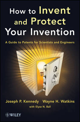 How to Invent and Protect Your Invention - A Guide to Patents for Scientists   and Engineers: A Guide to Patents for Scientists and Engineers