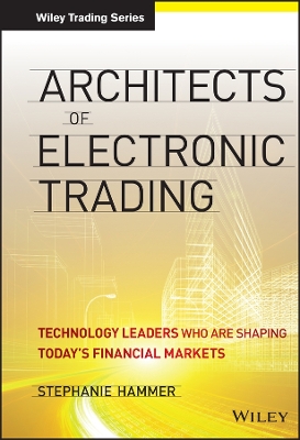 Architects of Electronic Trading: Technology Leaders Who Are Shaping Today's Financial Markets