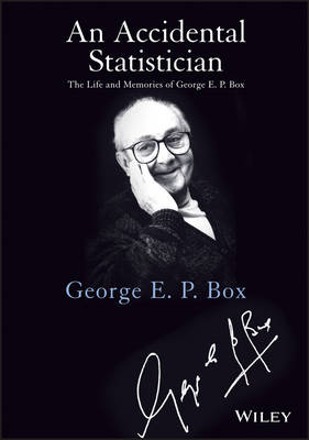 Accidental Statistician - The Life and Memories  of George E. P. Box: The Life and Memories of George E. P. Box