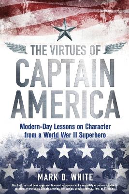Virtues of Captain America - Modern-Day Lessons on Character from a World   War II Superhero: Modern-Day Lessons on Character from a World War II Superhero
