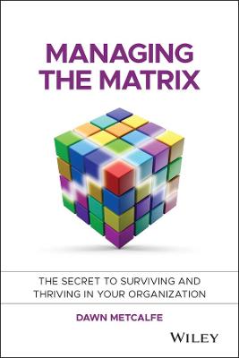 Managing the Matrix - The Secret to Surviving and Thriving in your   Organization: The Secret to Surviving and Thriving in Your Organization