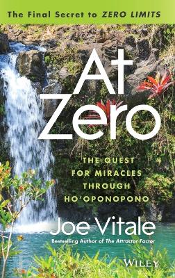 At Zero: The Final Secrets to Zero Limits The Quest for Miracles Through Ho'oponopono