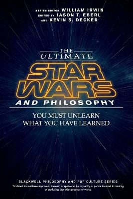 Ultimate Star Wars and Philosophy: You Must Unlearn What You Have Learned