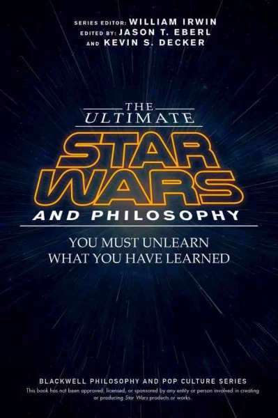 Ultimate Star Wars and Philosophy: You Must Unlearn What You Have Learned