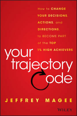 Your Trajectory Code: How to Change Your Decisions, Actions, and Directions, to Become Part of the Top 1% High Achievers