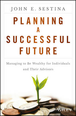 Planning a Successful Future - Managing to be Wealthy for Individuals and   Their Advisors: Managing to Be Wealthy for Individuals and Their Advisors